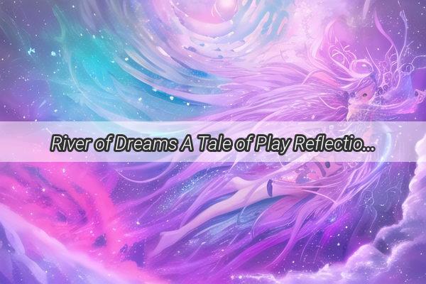 River of Dreams A Tale of Play Reflection and the Unseen Bonds of Parenthood